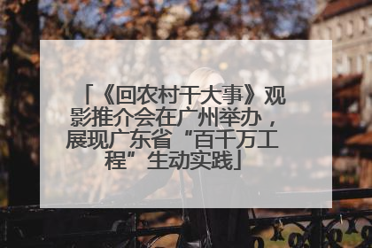 《回农村干大事》观影推介会在广州举办，展现广东省“百千万工程”生动实践