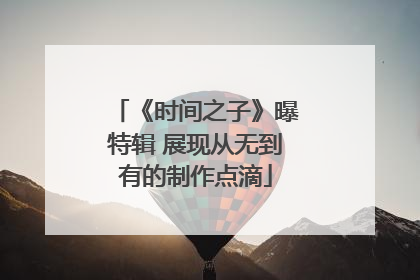《时间之子》曝特辑 展现从无到有的制作点滴