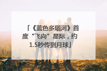 《蓝色多瑙河》首度“飞向”星际，约1.5秒传到月球
