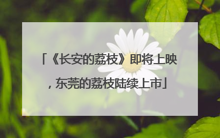 《长安的荔枝》即将上映，东莞的荔枝陆续上市