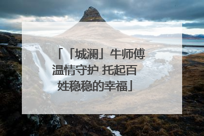 「城澜」牛师傅温情守护 托起百姓稳稳的幸福