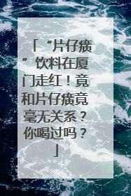 “片仔癀”饮料在厦门走红！竟和片仔癀竟毫无关系？你喝过吗？
