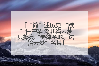 “简”述历史 “牍”懂中华 湖北省云梦县擦亮“秦律圣地、法治云梦”名片