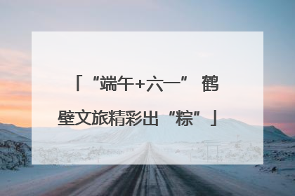 “端午+六一” 鹤壁文旅精彩出“粽”