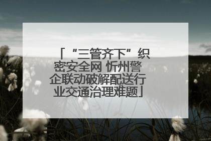 “三管齐下”织密安全网 忻州警企联动破解配送行业交通治理难题