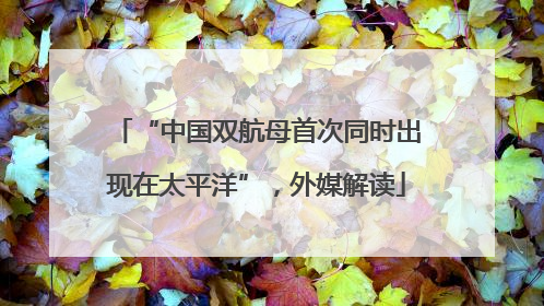 “中国双航母首次同时出现在太平洋”，外媒解读