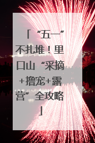 “五一”不扎堆！里口山“采摘+撸宠+露营”全攻略