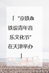“京铁&铁设青年音乐文化节”在天津举办
