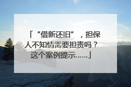 “借新还旧”，担保人不知情需要担责吗？这个案例提示……