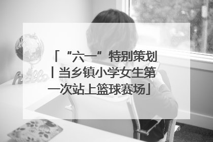 “六一”特别策划丨当乡镇小学女生第一次站上篮球赛场