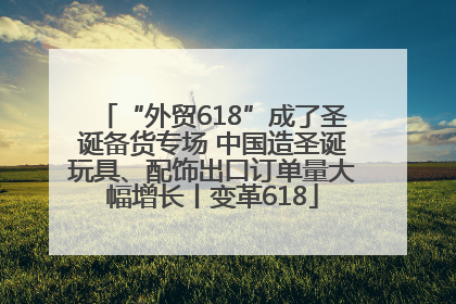 “外贸618”成了圣诞备货专场 中国造圣诞玩具、配饰出口订单量大幅增长丨变革618