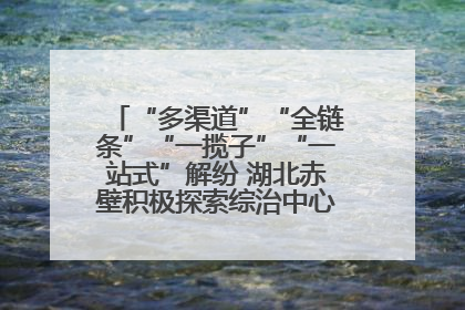 “多渠道”“全链条”“一揽子”“一站式”解纷 湖北赤壁积极探索综治中心规范化建设新路子