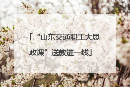 “山东交通职工大思政课”送教进一线