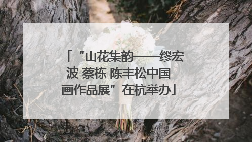 “山花集韵——缪宏波 蔡栋 陈丰松中国画作品展”在杭举办