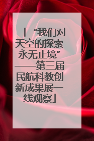 “我们对天空的探索永无止境”——第三届民航科教创新成果展一线观察