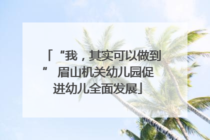 “我，其实可以做到” 眉山机关幼儿园促进幼儿全面发展