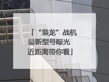 “枭龙”战机最新型号曝光 近距离带你看