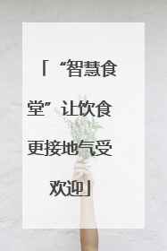 “智慧食堂”让饮食更接地气受欢迎