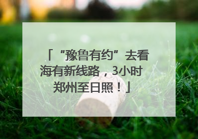 “豫鲁有约”去看海有新线路，3小时郑州至日照！