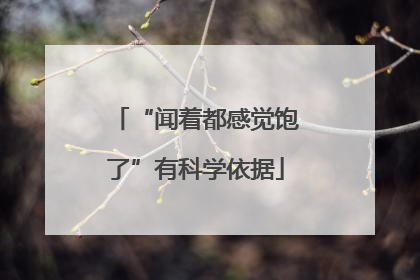 “闻着都感觉饱了”有科学依据