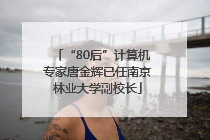 “80后”计算机专家唐金辉已任南京林业大学副校长