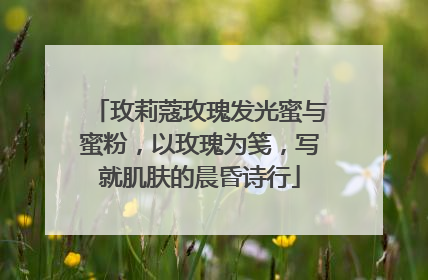 玫莉蔻玫瑰发光蜜与蜜粉，以玫瑰为笺，写就肌肤的晨昏诗行