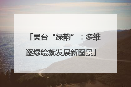 灵台“绿韵”：多维逐绿绘就发展新图景