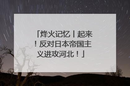 烽火记忆丨起来！反对日本帝国主义进攻河北！