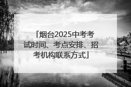 烟台2025中考考试时间、考点安排、招考机构联系方式