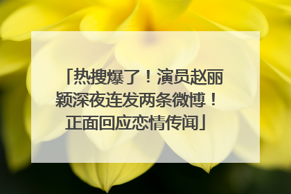 热搜爆了！演员赵丽颖深夜连发两条微博！正面回应恋情传闻