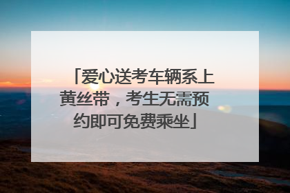 爱心送考车辆系上黄丝带，考生无需预约即可免费乘坐