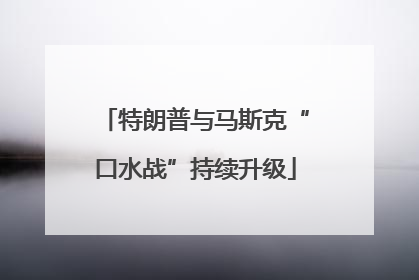 特朗普与马斯克“口水战”持续升级