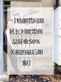 特朗普同意延长对欧盟商品征收50%关税的最后期限