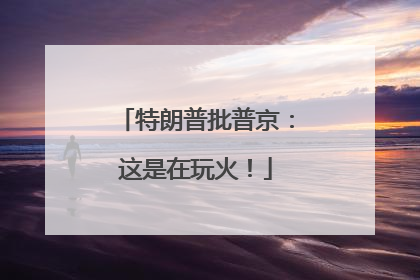 特朗普批普京：这是在玩火！