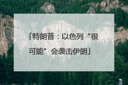 特朗普：以色列“很可能”会袭击伊朗