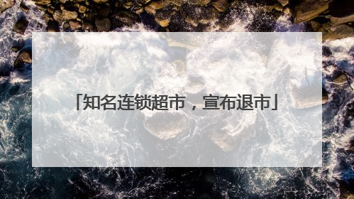 知名连锁超市，宣布退市