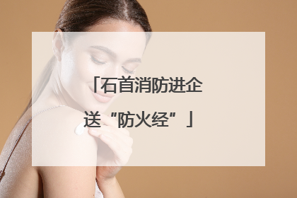 石首消防进企送“防火经”
