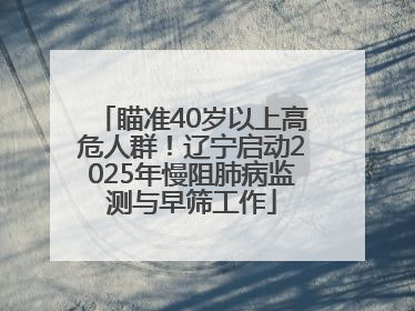 瞄准40岁以上高危人群！辽宁启动2025年慢阻肺病监测与早筛工作