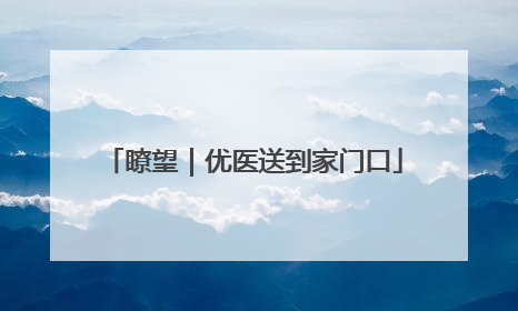 瞭望｜优医送到家门口