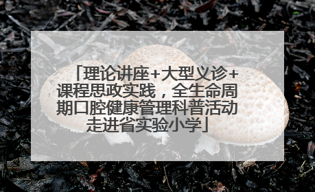 理论讲座+大型义诊+课程思政实践，全生命周期口腔健康管理科普活动走进省实验小学