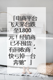 电商平台飞天茅台跌至1800元！经销商已不囤货，有回收商“快亏掉一台奔驰”