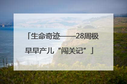 生命奇迹——28周极早早产儿“闯关记”