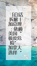 白话拆解丨加总理：依赖美国“极度危险” 加拿大选择“转向欧亚”