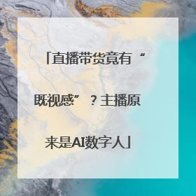 直播带货竟有“既视感”？主播原来是AI数字人