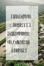 眉山供电：加快江口沉银博物馆电力配套项目建设