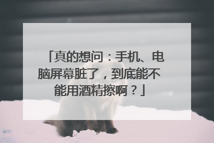 真的想问：手机、电脑屏幕脏了，到底能不能用酒精擦啊？