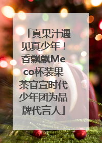 真果汁遇见真少年！香飘飘Meco杯装果茶官宣时代少年团为品牌代言人
