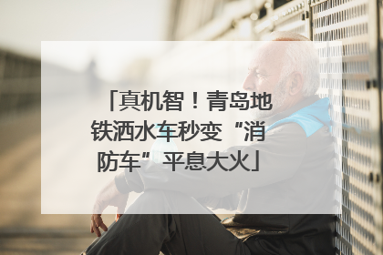 真机智！青岛地铁洒水车秒变“消防车”平息大火