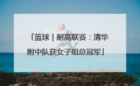 篮球｜耐高联赛：清华附中队获女子组总冠军