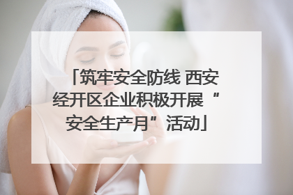 筑牢安全防线 西安经开区企业积极开展“安全生产月”活动